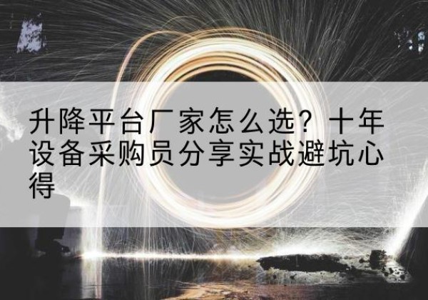 江陵升降平台厂家-怎么选？十年设备采购员分享实战避坑心得