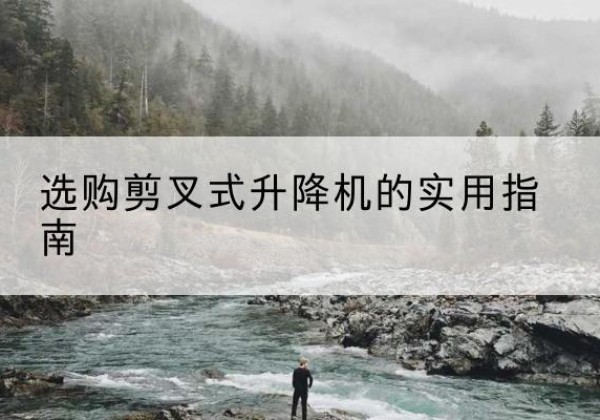 江陵剪叉式升降机怎么选-选购剪叉式升降机的实用指南
