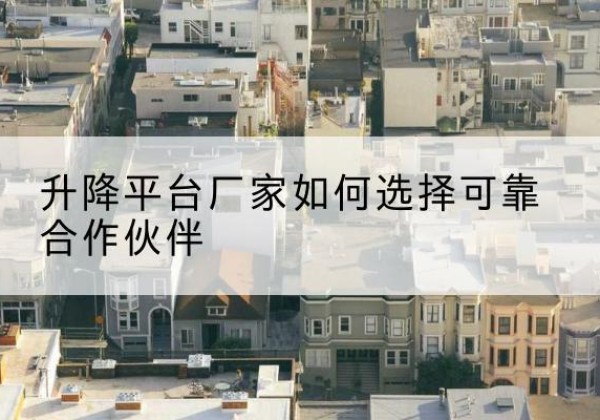 江陵升降平台厂家-如何选择可靠合作伙伴